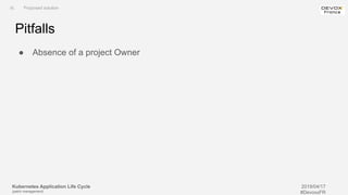 Kubernetes Application Life Cycle
(patch management)
2019/04/17
#DevoxxFR
Pitfalls
● Absence of a project Owner
III. Proposed solution
 
