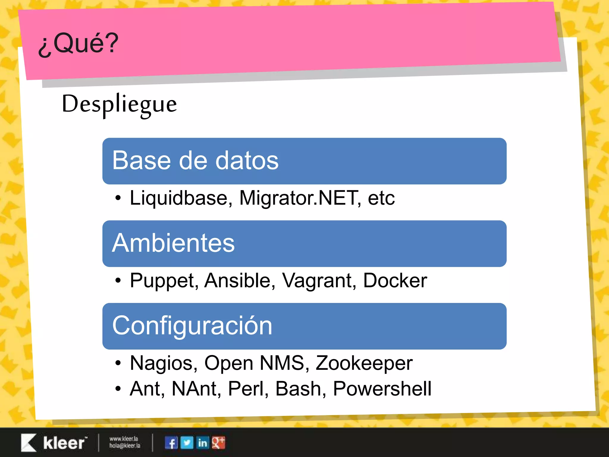 ¿Qué? 
Despliegue 
Base de datos 
• Liquidbase, Migrator.NET, etc 
Ambientes 
• Puppet, Ansible, Vagrant, Docker 
Configuración 
• Nagios, Open NMS, Zookeeper 
• Ant, NAnt, Perl, Bash, Powershell 
 