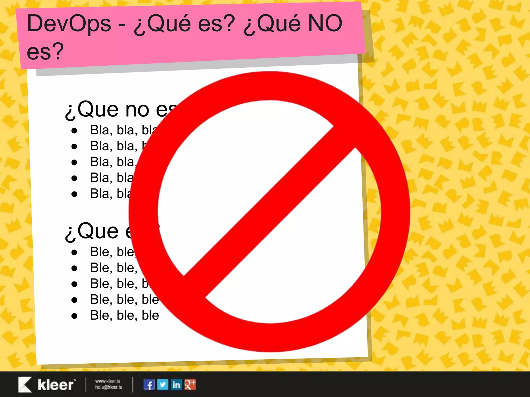 DevOps - ¿Qué es? ¿Qué NO 
es? 
¿Que no es? 
● Bla, bla, bla 
● Bla, bla, bla 
● Bla, bla, bla 
● Bla, bla, bla 
● Bla, bla, bla 
¿Que es? 
● Ble, ble, ble 
● Ble, ble, ble 
● Ble, ble, ble 
● Ble, ble, ble 
● Ble, ble, ble 
 