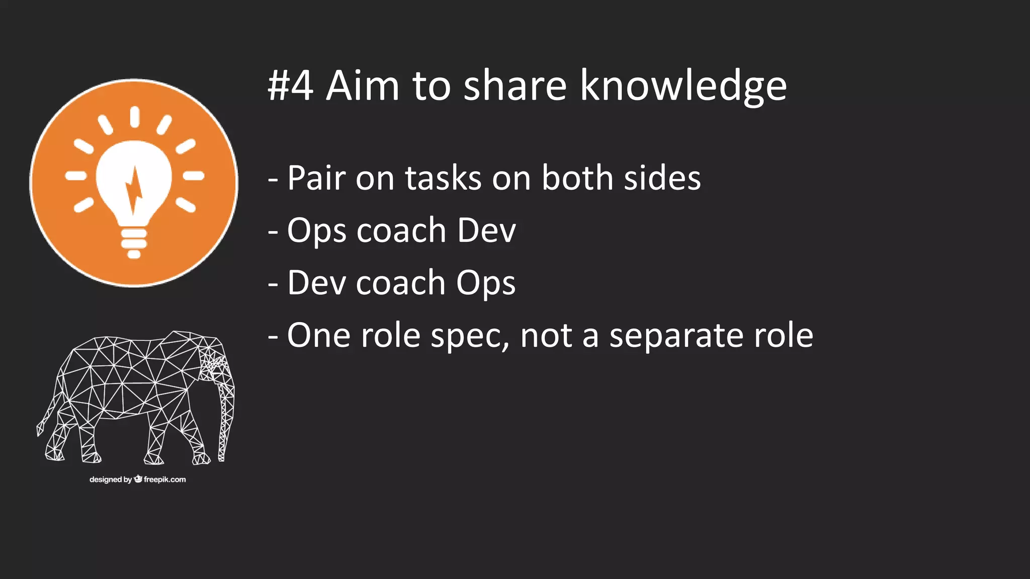 #4 Aim to share knowledge
- Pair on tasks on both sides
- Ops coach Dev
- Dev coach Ops
- One role spec, not a separate role
 