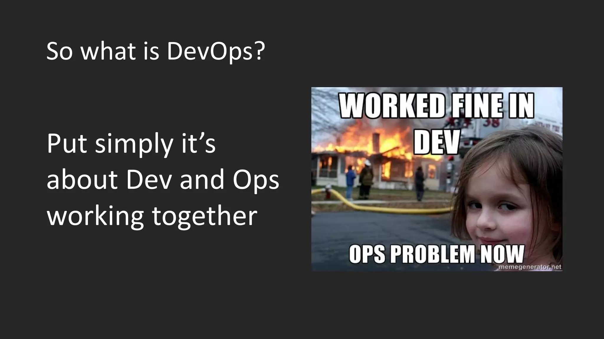 So what is DevOps?
Put simply it’s
about Dev and Ops
working together
 