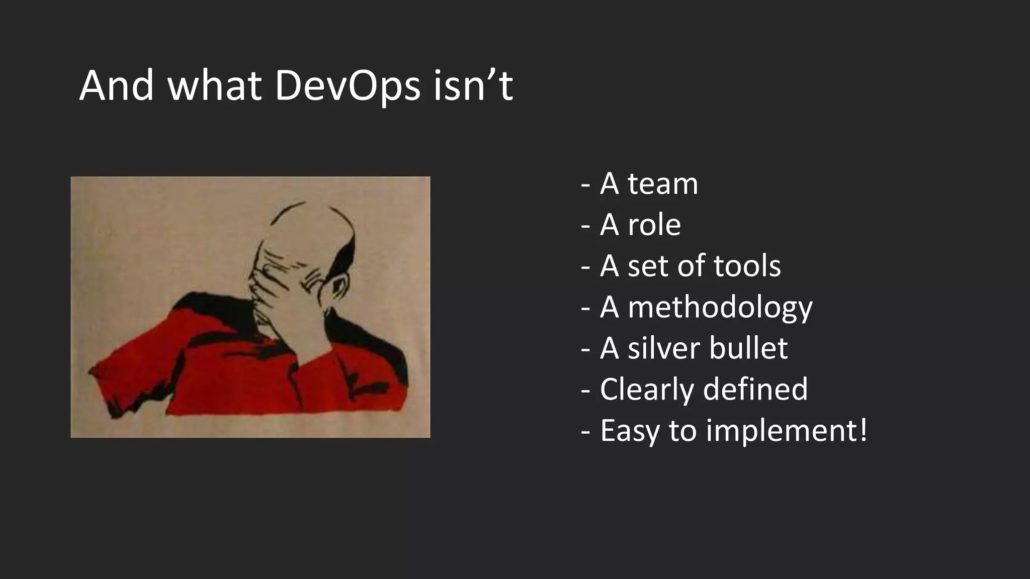 And what DevOps isn’t
- A team
- A role
- A set of tools
- A methodology
- A silver bullet
- Clearly defined
- Easy to implement!
 