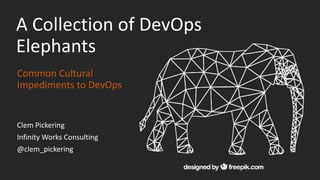 A Collection of DevOps
Elephants
Common Cultural
Impediments to DevOps
Clem Pickering
Infinity Works Consulting
@clem_pickering
 