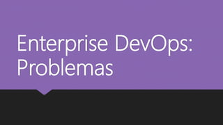 Enterprise DevOps:
Problemas
 