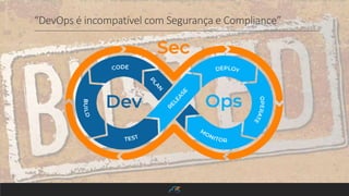 “DevOps é incompatível com Segurança e Compliance”
 
