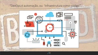 “DevOps é automação, ou ‘Infraestrutura como código’”
 