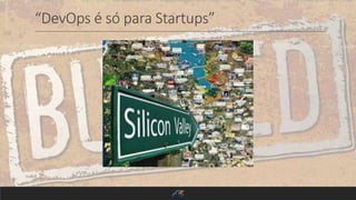 “DevOps é só para Startups”
 