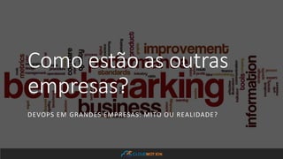 CLOUDMOT ION
Como estão as outras
empresas?
DEVOPS EM GRANDES EMPRESAS: MITO OU REALIDADE?
 