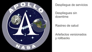 Despliegue de servicios
Despliegues sin
downtime
Rastreo de salud
Artefactos versionados
y rollbacks
 