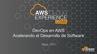 DevOps en AWS
Acelerando el Desarrollo de Software
Mayo, 2017
 