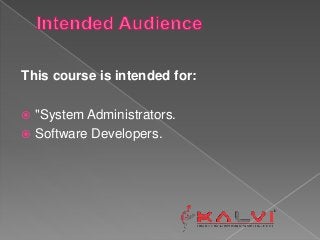 This course is intended for:
 "System Administrators.
 Software Developers.
 
