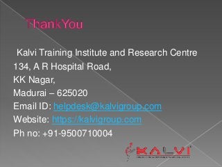 Kalvi Training Institute and Research Centre
134, A R Hospital Road,
KK Nagar,
Madurai – 625020
Email ID: helpdesk@kalvigroup.com
Website: https://kalvigroup.com
Ph no: +91-9500710004
 