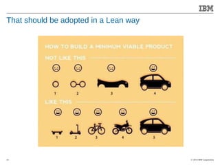© 2014 IBM Corporation 
Accelerating Product and Service Innovation 
That should be adopted in a Lean way 
25 
 