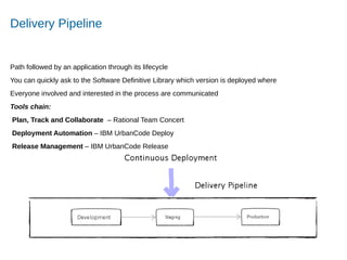 Accelerating Product and Service Innovation
Delivery Pipeline
Path followed by an application through its lifecycle
You can quickly ask to the Software Definitive Library which version is deployed where
Everyone involved and interested in the process are communicated
Tools chain:
Plan, Track and Collaborate – Rational Team Concert
Deployment Automation – IBM UrbanCode Deploy
Release Management – IBM UrbanCode Release
 