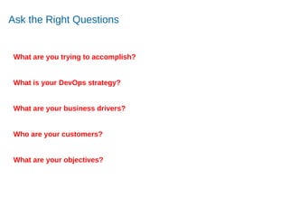 Accelerating Product and Service Innovation
Ask the Right Questions
What are you trying to accomplish?
What is your DevOps strategy?
What are your business drivers?
Who are your customers?
What are your objectives?
 