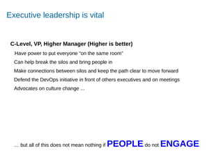 Accelerating Product and Service Innovation
Executive leadership is vital
C-Level, VP, Higher Manager (Higher is better)
Have power to put everyone “on the same room”
Can help break the silos and bring people in
Make connections between silos and keep the path clear to move forward
Defend the DevOps initiative in front of others executives and on meetings
Advocates on culture change ...
… but all of this does not mean nothing if PEOPLE do not ENGAGE
 