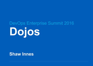 Dojos
Shaw Innes
DevOps Enterprise Summit 2016
 