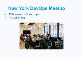 New York DevOps Meetup
• 95% were small startups
• Lots of AI talk
 