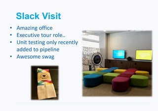 Slack Visit
• Amazing office
• Executive tour role..
• Unit testing only recently
added to pipeline
• Awesome swag
 