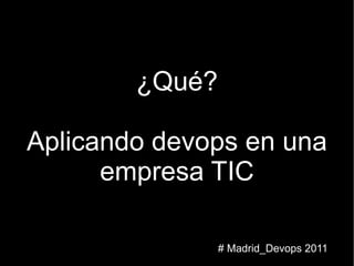 ¿Qué? Aplicando devops en una empresa TIC # Madrid_Devops 2011 