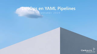DevOps en YAML Pipelines
1 6 o k t o b e r 2 0 2 0
 