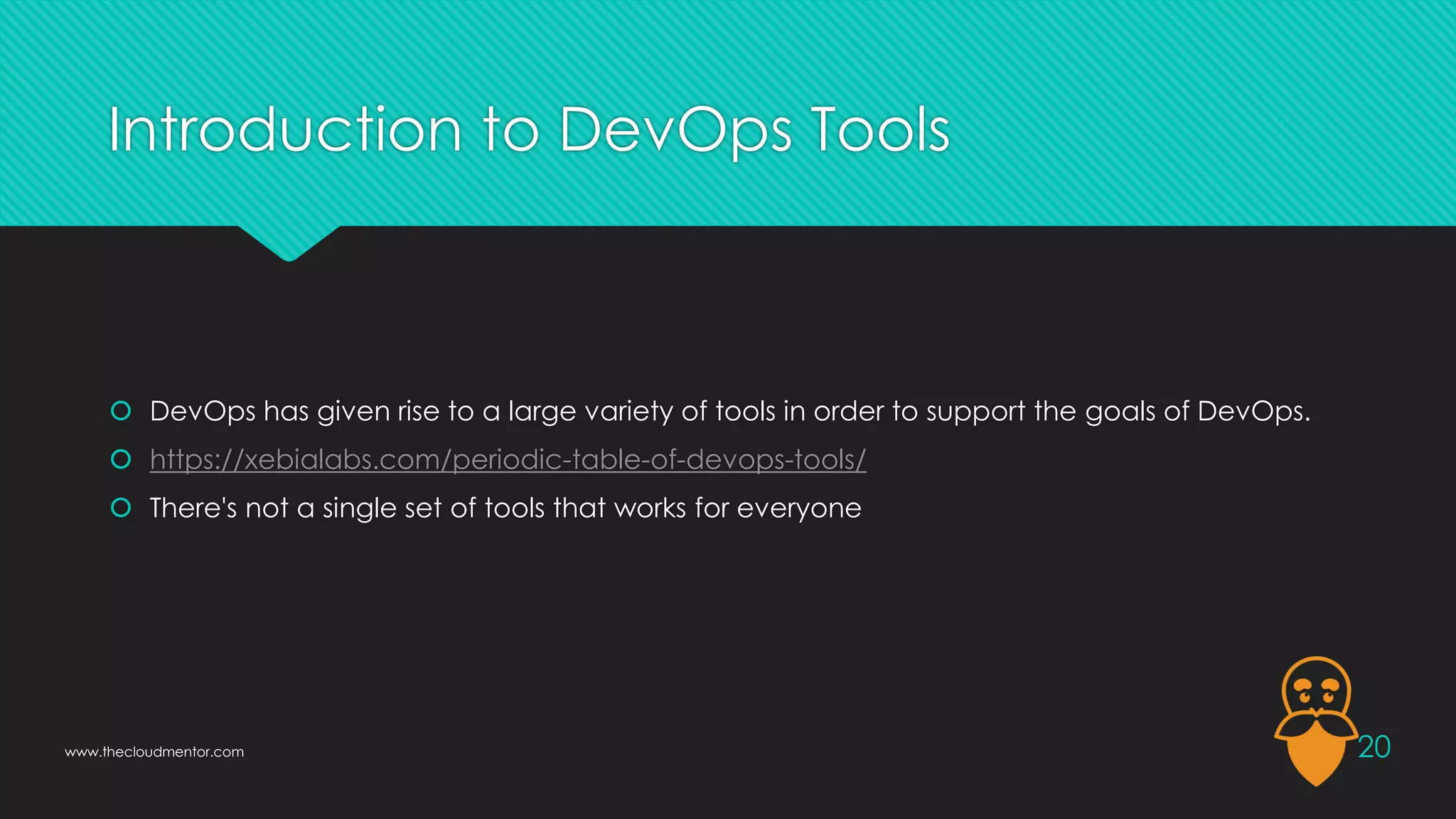 Introduction to DevOps Tools
 DevOps has given rise to a large variety of tools in order to support the goals of DevOps.
 https://xebialabs.com/periodic-table-of-devops-tools/
 There's not a single set of tools that works for everyone
20
www.thecloudmentor.com
 