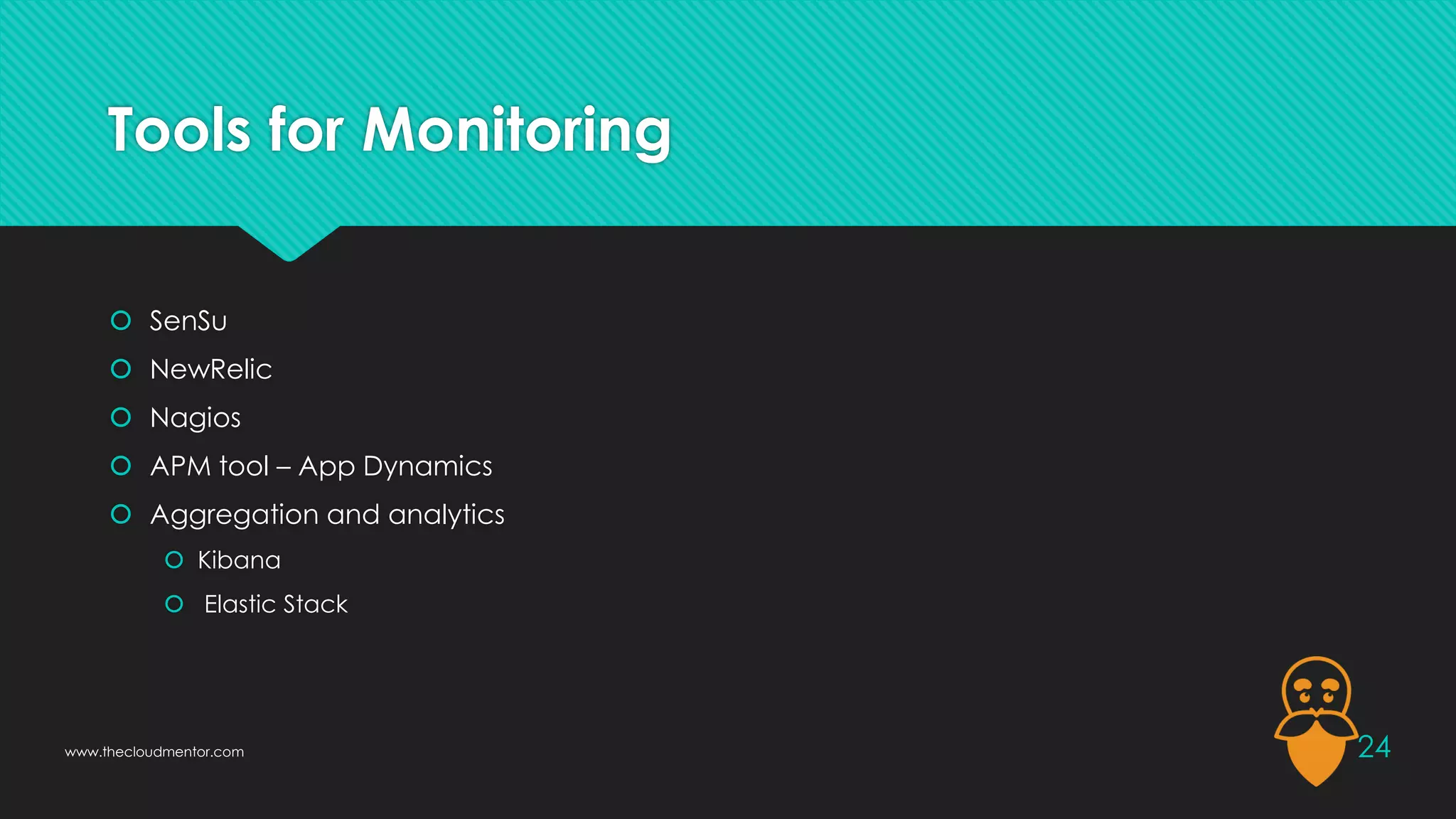 Tools for Monitoring
 SenSu
 NewRelic
 Nagios
 APM tool – App Dynamics
 Aggregation and analytics
 Kibana
 Elastic Stack
24
www.thecloudmentor.com
 