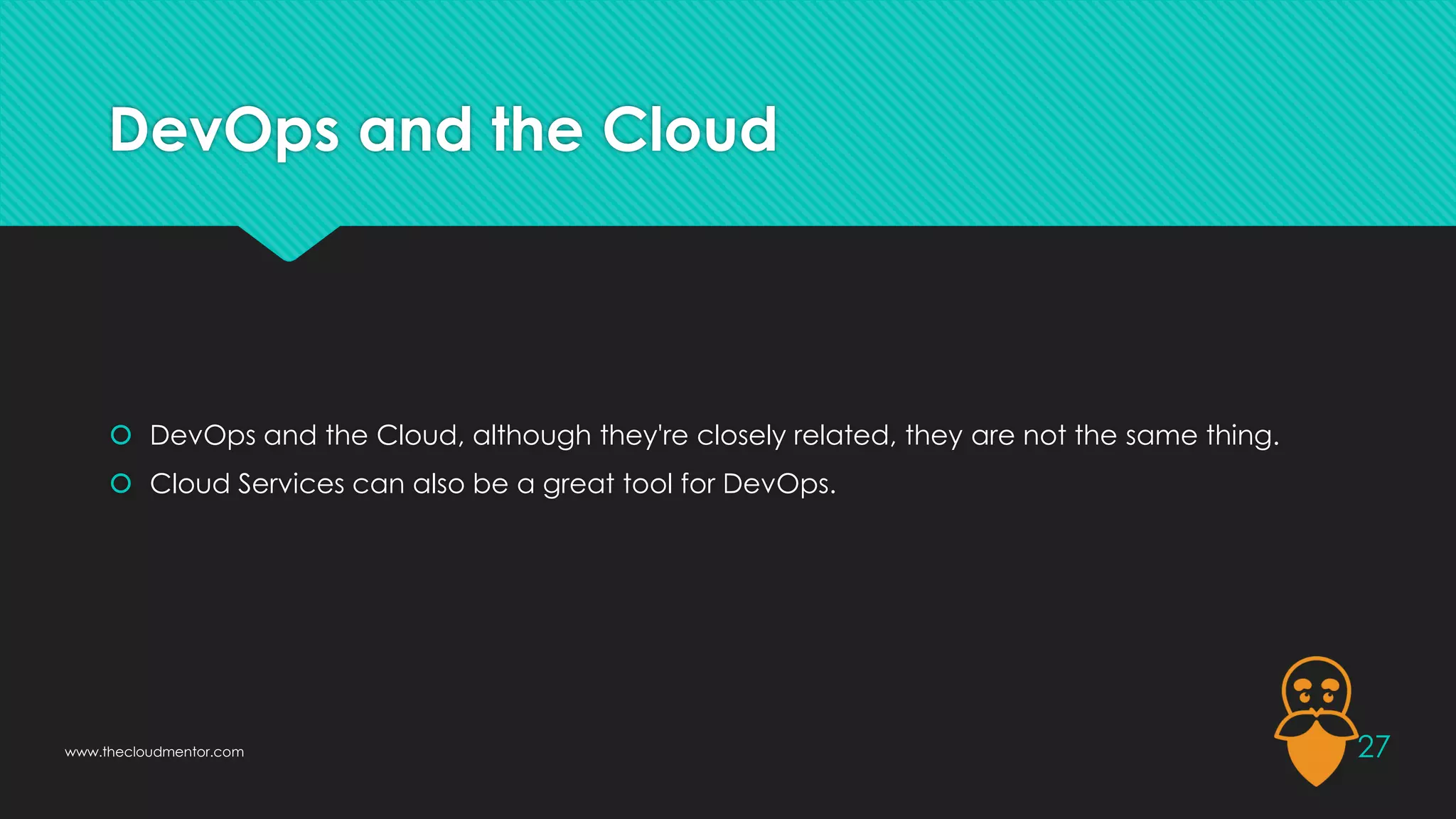 DevOps and the Cloud
 DevOps and the Cloud, although they're closely related, they are not the same thing.
 Cloud Services can also be a great tool for DevOps.
27
www.thecloudmentor.com
 