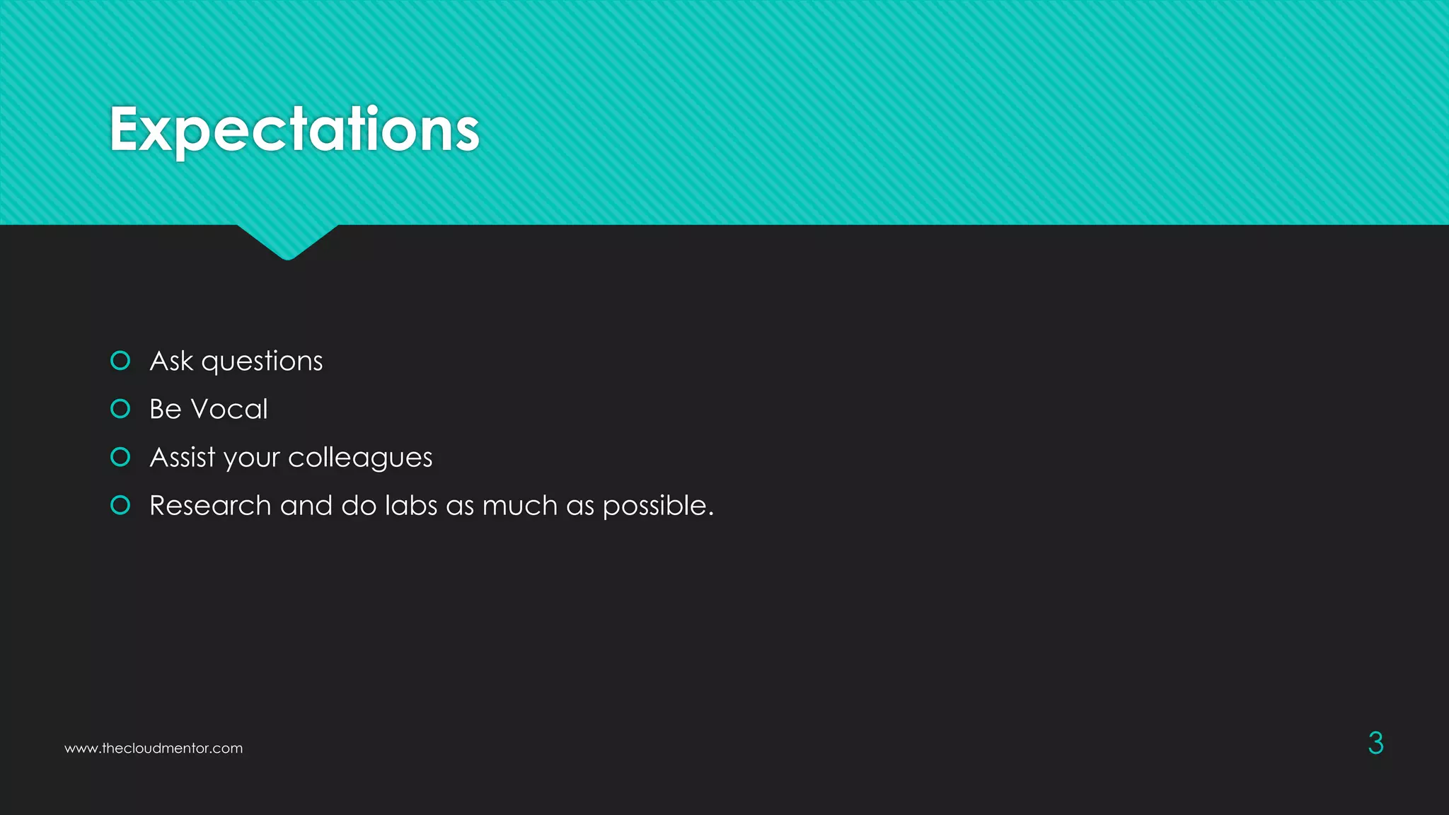 Expectations
 Ask questions
 Be Vocal
 Assist your colleagues
 Research and do labs as much as possible.
3
www.thecloudmentor.com
 