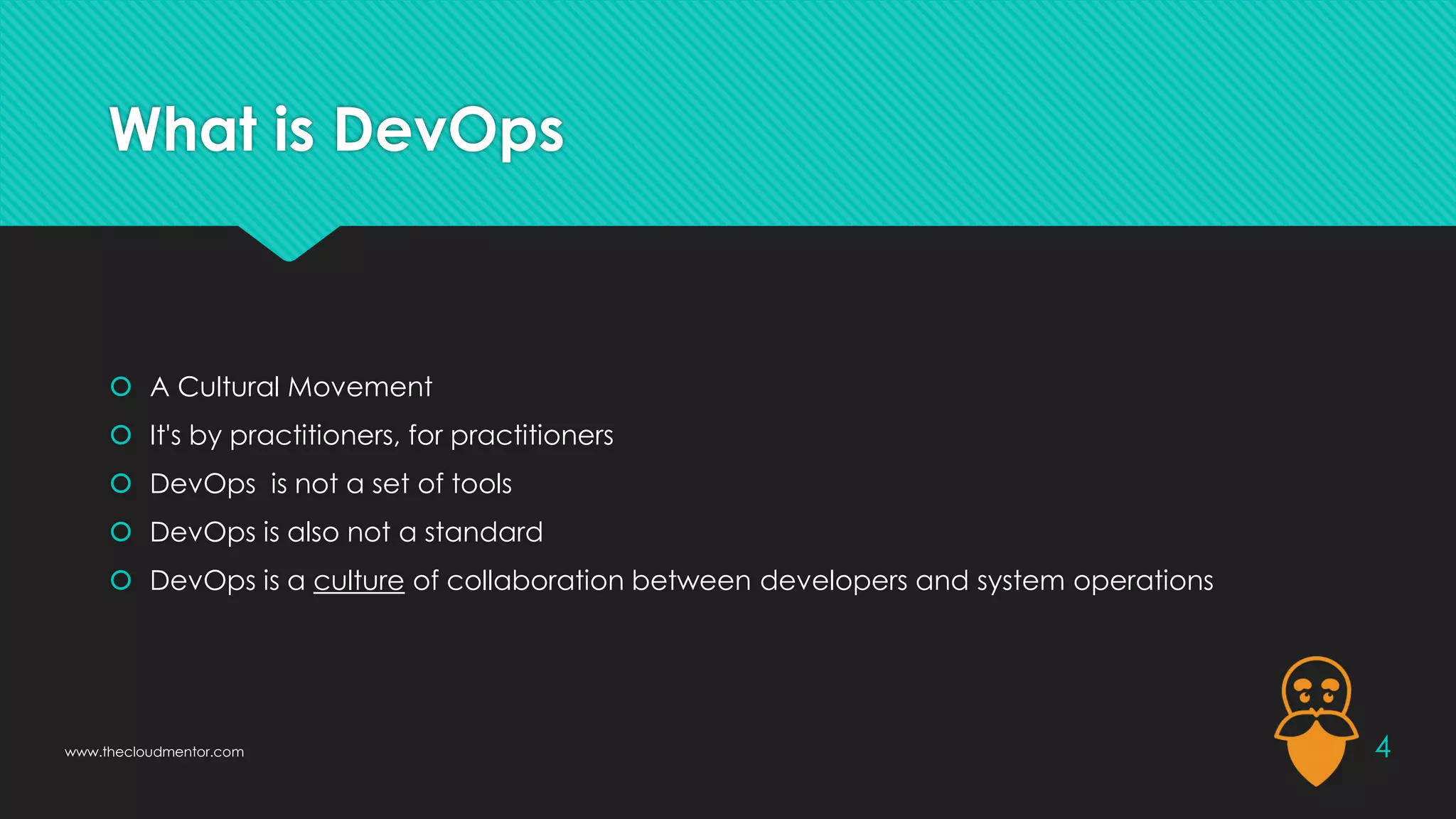 What is DevOps
 A Cultural Movement
 It's by practitioners, for practitioners
 DevOps is not a set of tools
 DevOps is also not a standard
 DevOps is a culture of collaboration between developers and system operations
4
www.thecloudmentor.com
 