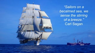 15
“Sailors on a
becalmed sea, we
sense the stirring
of a breeze.”
Carl Sagan
 