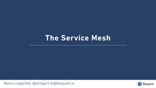 The Service Mesh
Kevin Lingerfelt, @klingerf, kl@buoyant.io
 