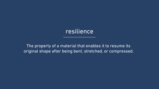resilience
The property of a material that enables it to resume its
original shape after being bent, stretched, or compres...