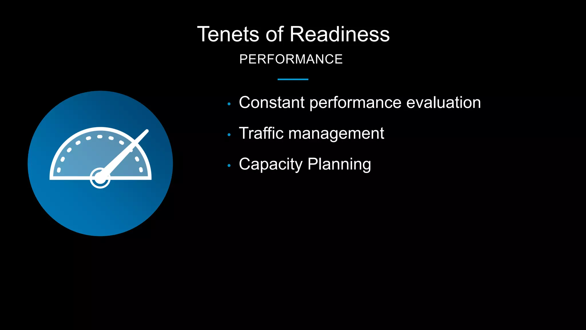 Tenets of Readiness
PERFORMANCE
• Constant performance evaluation
• Traffic management
• Capacity Planning
 