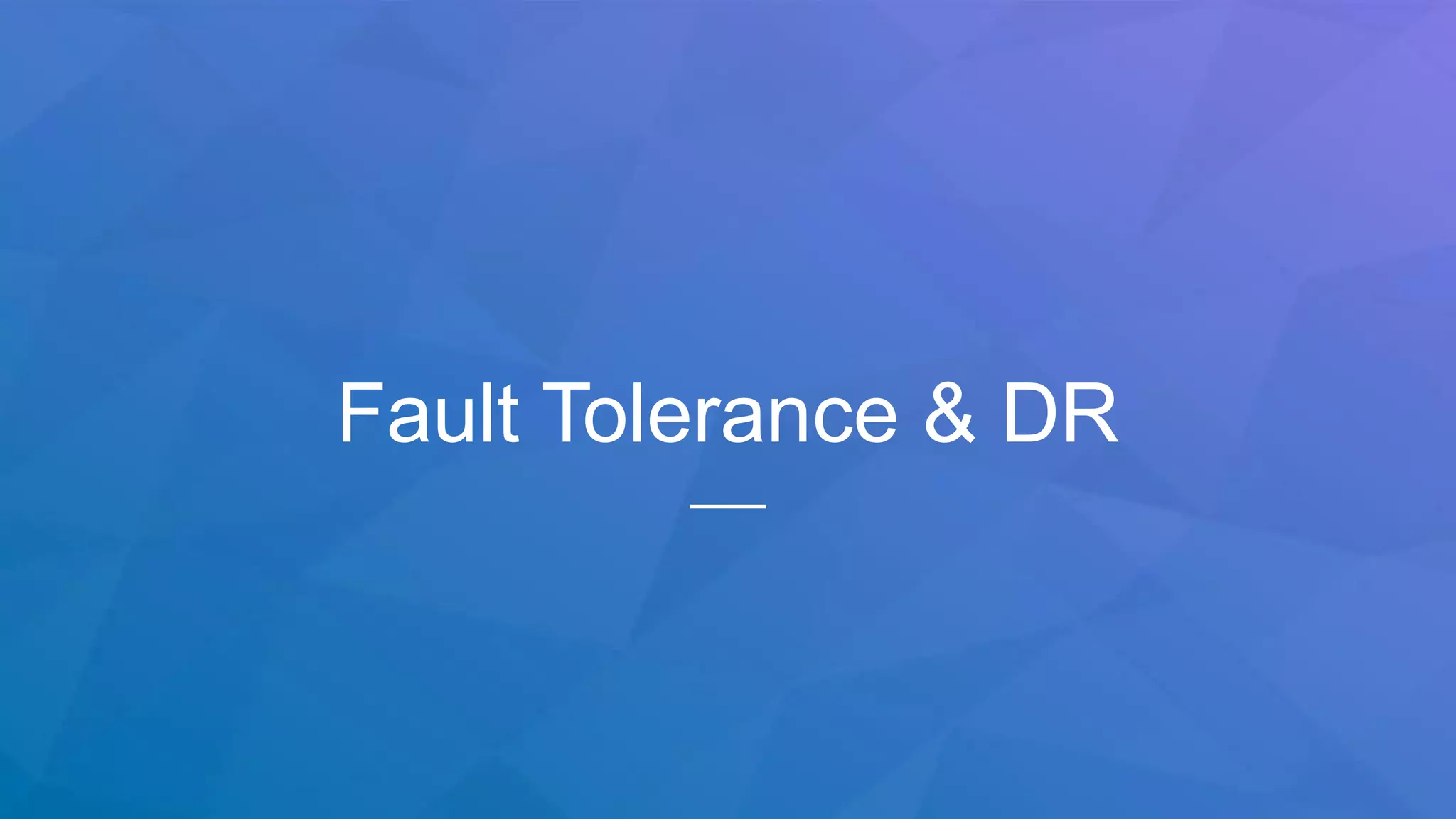 Fault Tolerance & DR
 