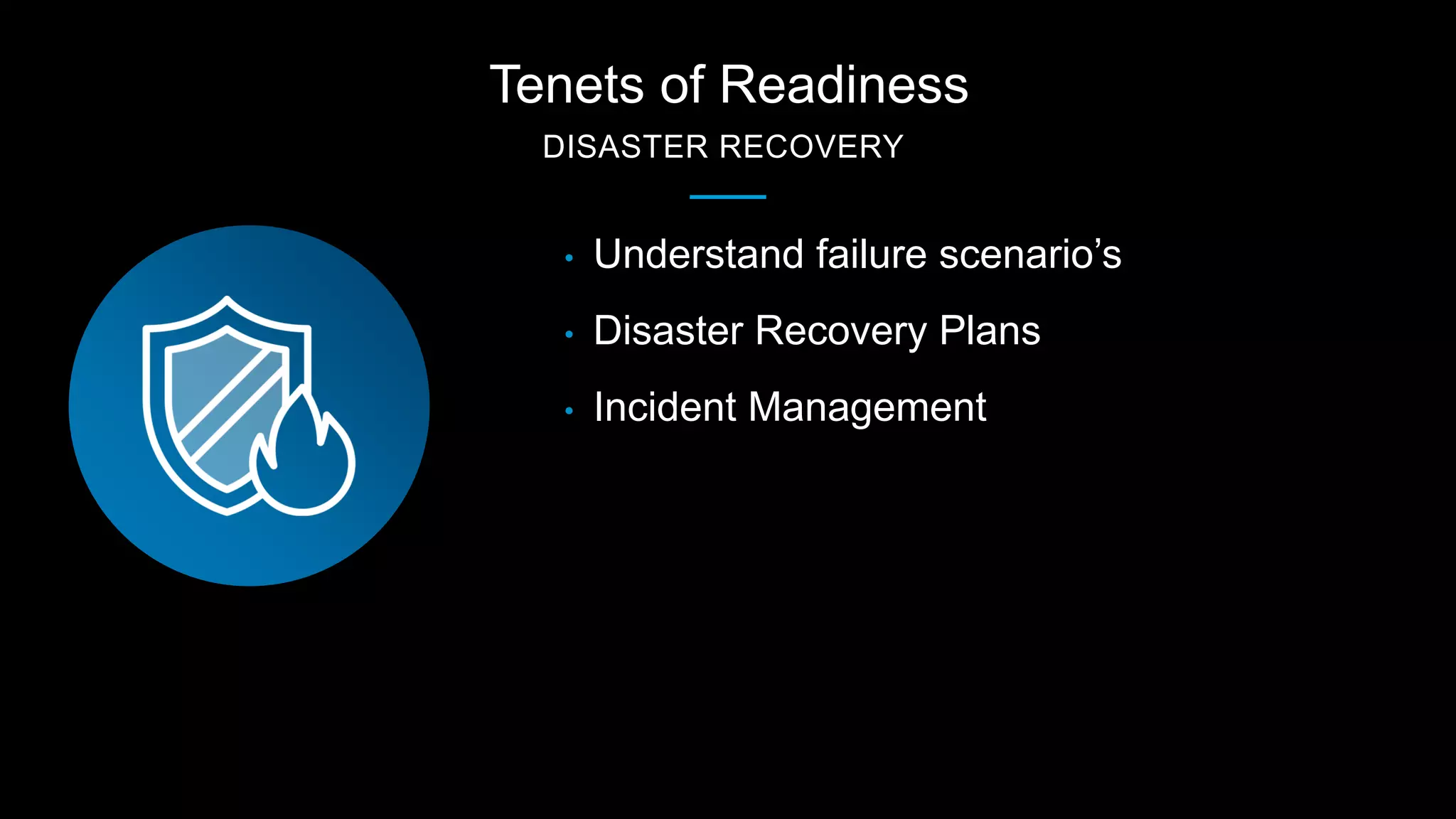 Tenets of Readiness
DISASTER RECOVERY
• Understand failure scenario’s
• Disaster Recovery Plans
• Incident Management
 