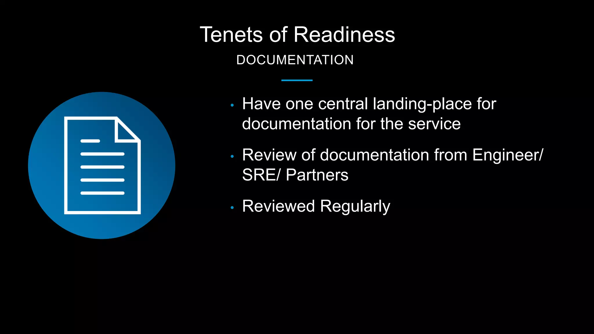 Tenets of Readiness
DOCUMENTATION
• Have one central landing-place for
documentation for the service
• Review of documentation from Engineer/
SRE/ Partners
• Reviewed Regularly
 