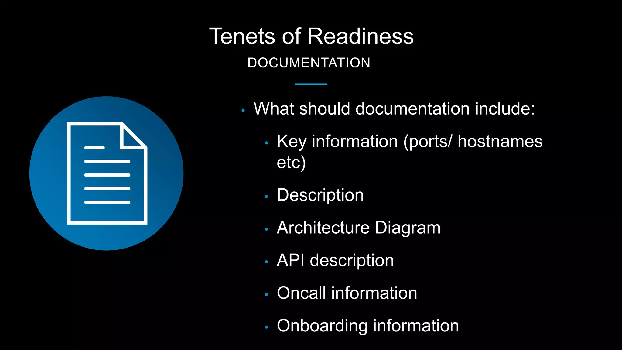 Tenets of Readiness
DOCUMENTATION
• What should documentation include:
• Key information (ports/ hostnames
etc)
• Description
• Architecture Diagram
• API description
• Oncall information
• Onboarding information
 