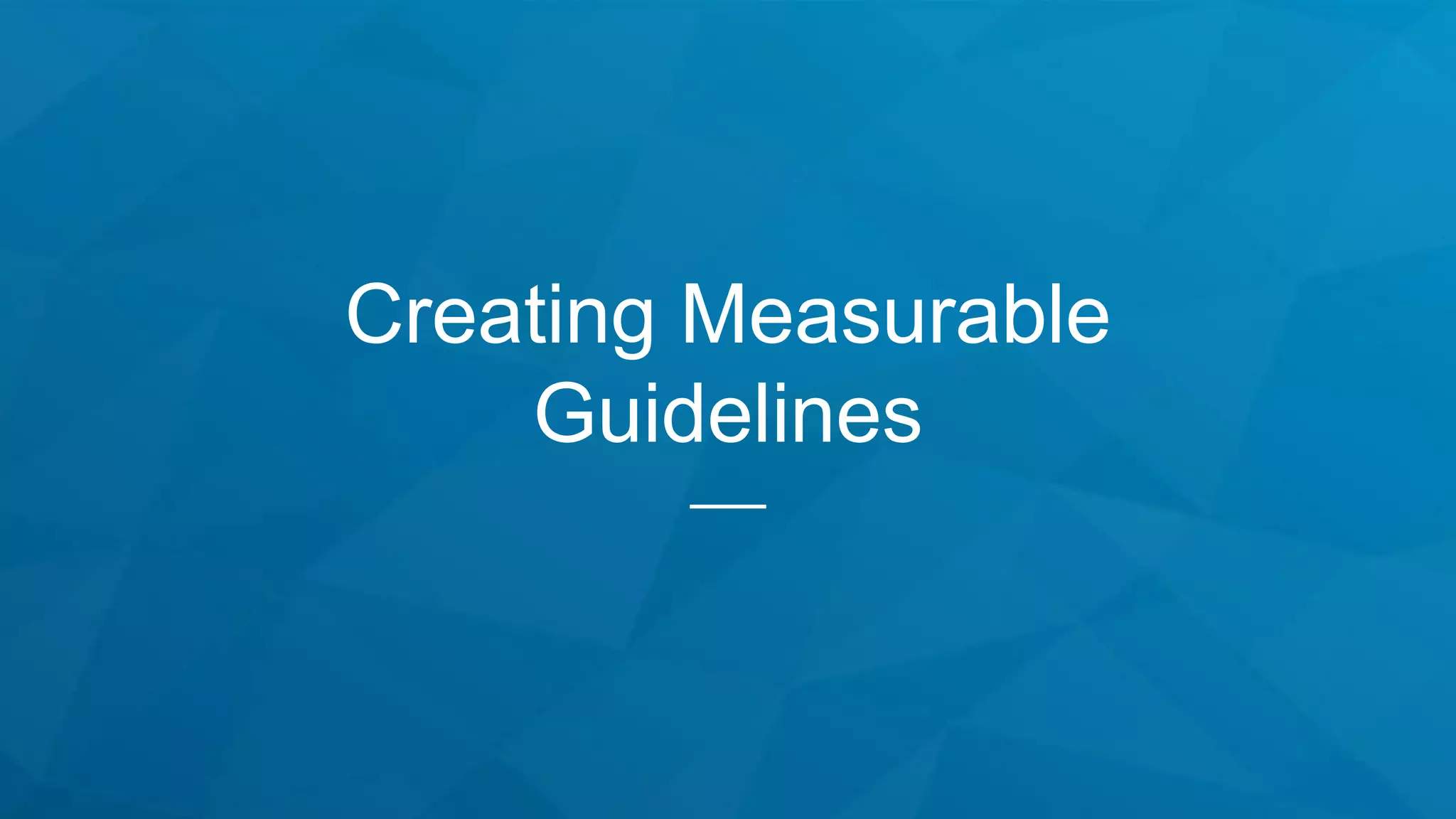 Creating Measurable
Guidelines
 