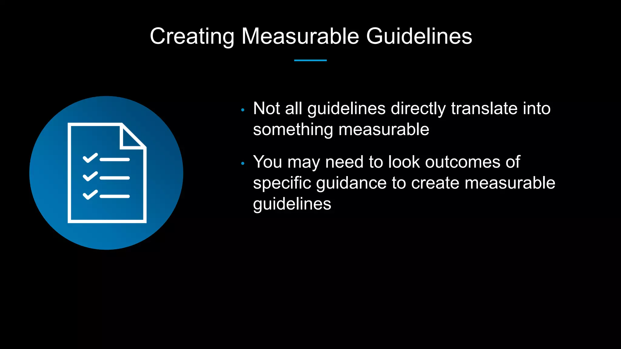 Creating Measurable Guidelines
• Not all guidelines directly translate into
something measurable
• You may need to look outcomes of
specific guidance to create measurable
guidelines
 