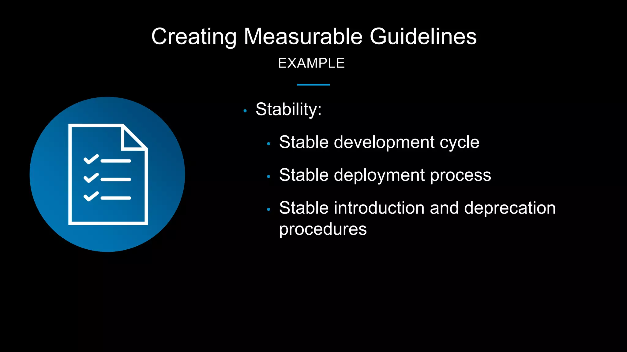 Creating Measurable Guidelines
EXAMPLE
• Stability:
• Stable development cycle
• Stable deployment process
• Stable introduction and deprecation
procedures
 