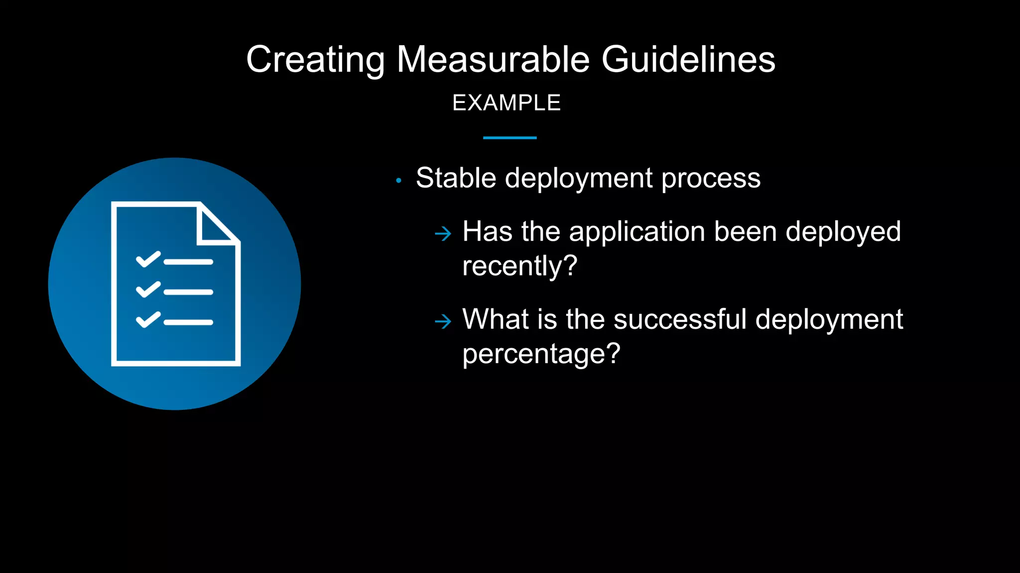 Creating Measurable Guidelines
EXAMPLE
• Stable deployment process
 Has the application been deployed
recently?
 What is the successful deployment
percentage?
 