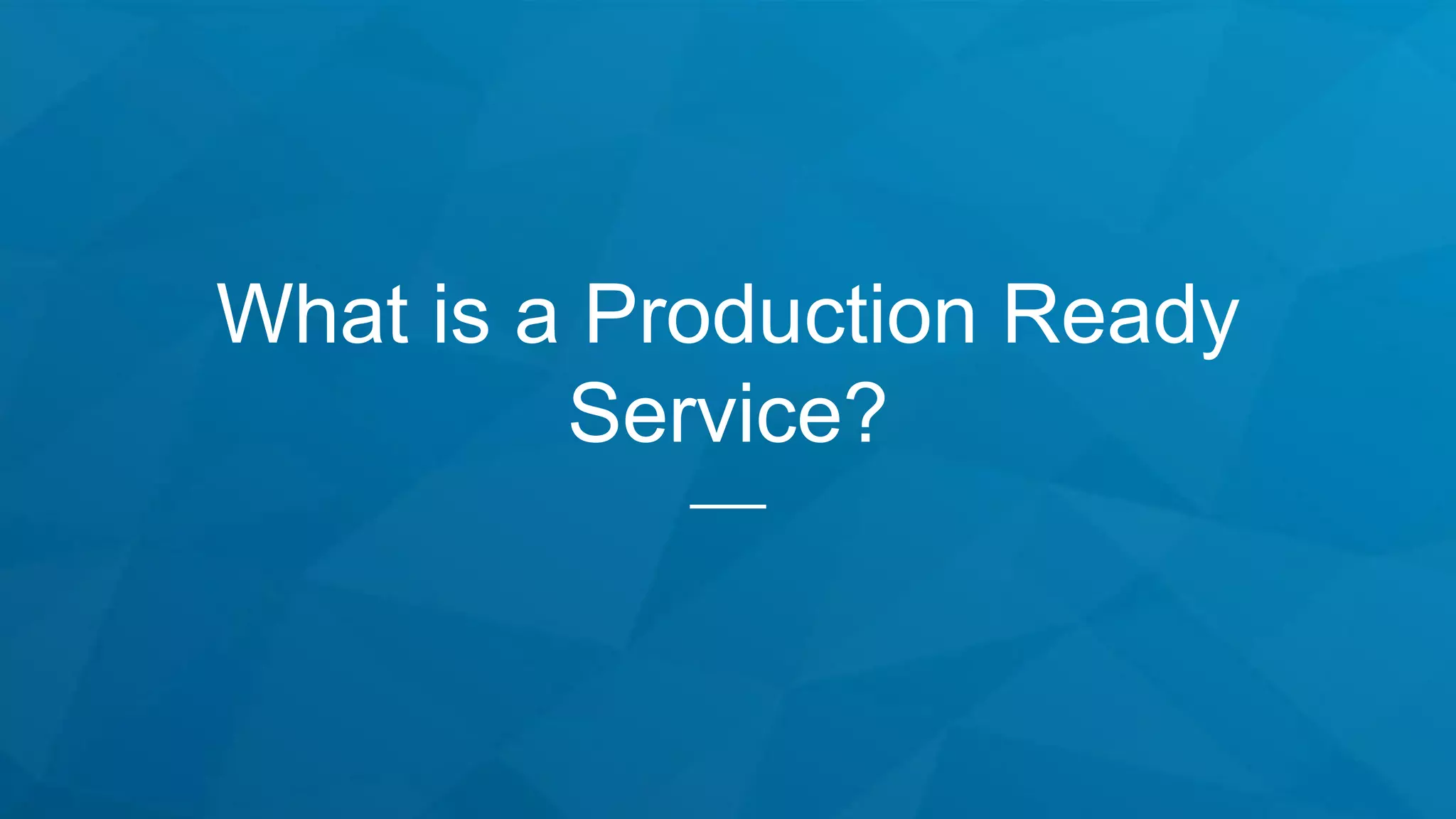 What is a Production Ready
Service?
 