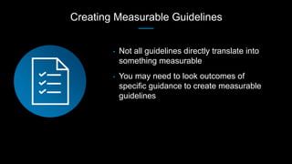 Creating Measurable Guidelines
• Not all guidelines directly translate into
something measurable
• You may need to look ou...