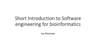 Short Introduction to Software
engineering for bioinformatics
Joe Miyamoto
 