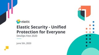Elastic Security - Uniﬁed
Protection for Everyone
DevOps Fest 2020
June 5th, 2020
 