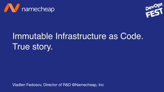 Immutable Infrastructure as Code.
True story.
Vladlen Fedosov, Director of R&D @Namecheap, Inc
 