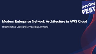 Modern Enterprise Network Architecture in AWS Cloud
Hlushchenko Oleksandr, Provectus, Ukraine
 