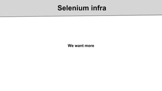 Selenium infra
We want more
 
