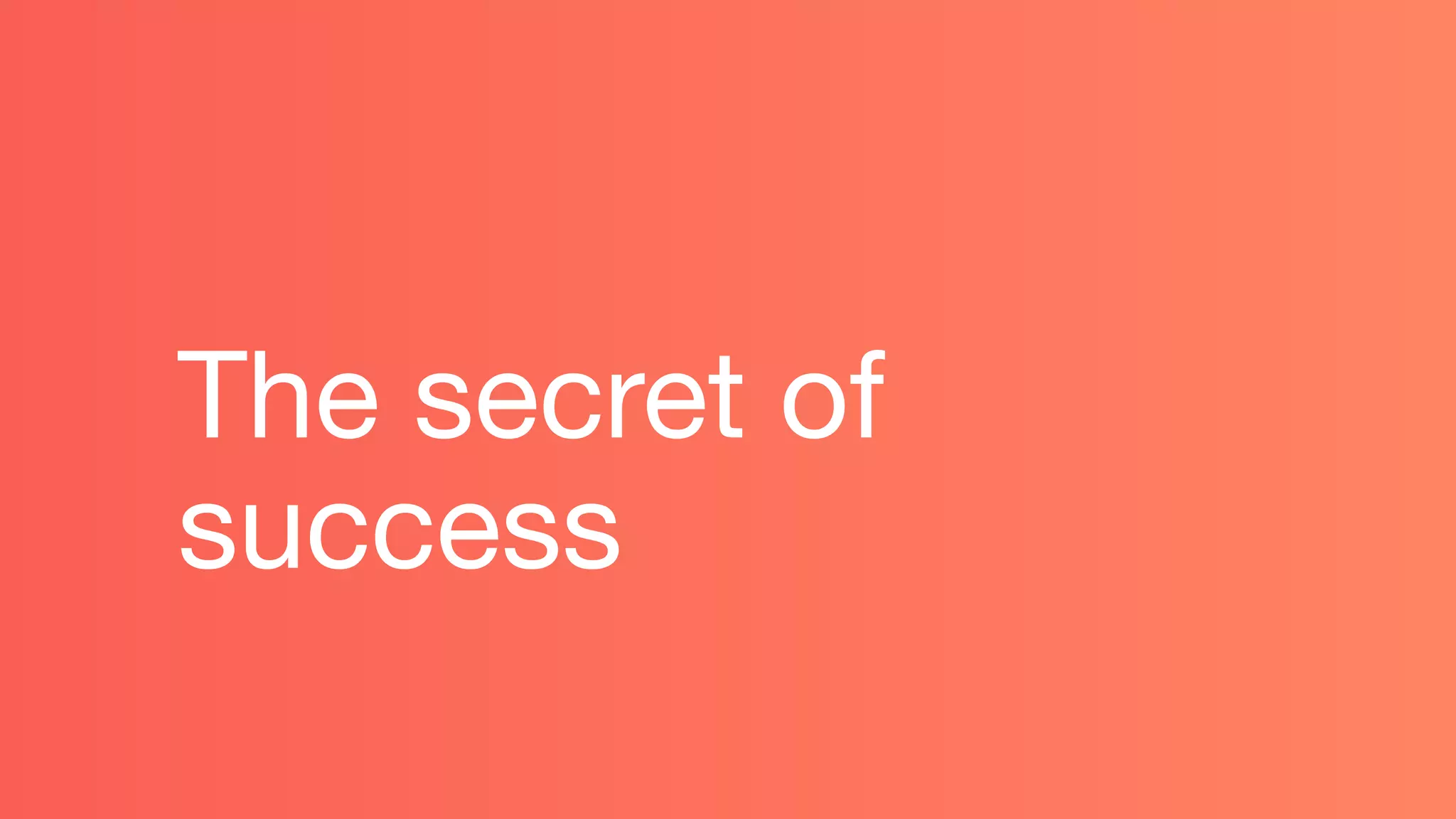 The secret of
success
 